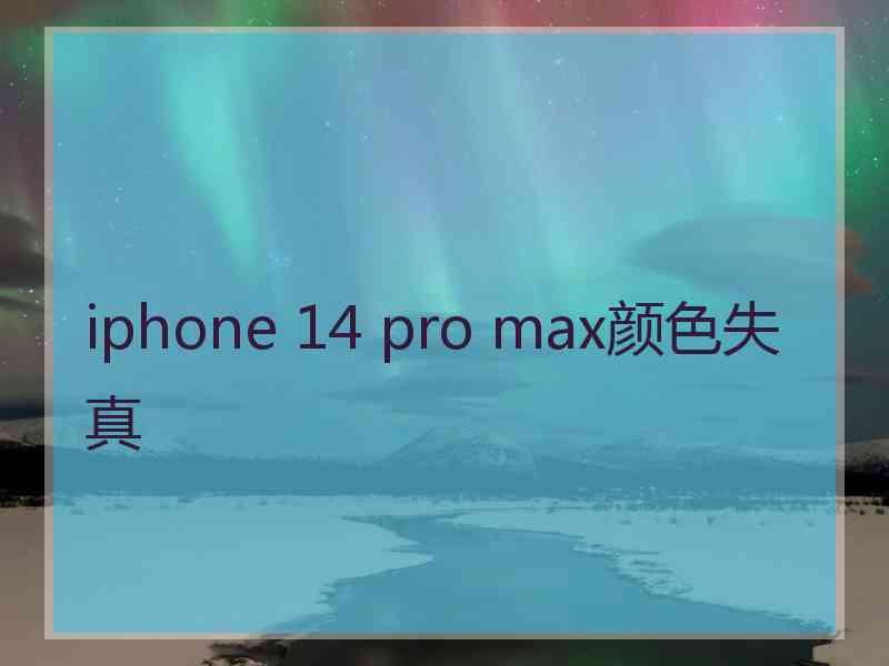 iphone 14 pro max颜色失真