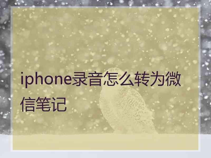 iphone录音怎么转为微信笔记