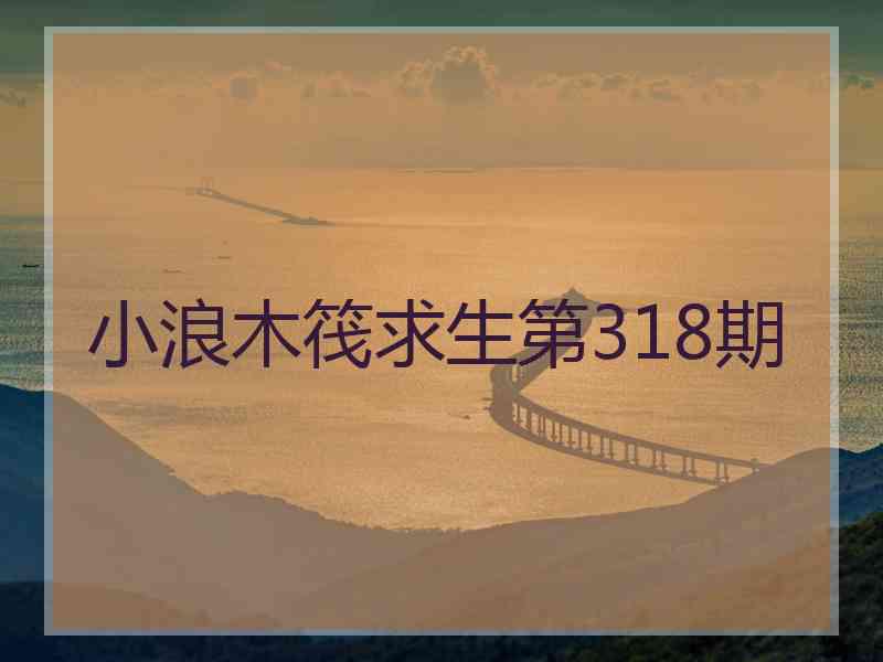 小浪木筏求生第318期