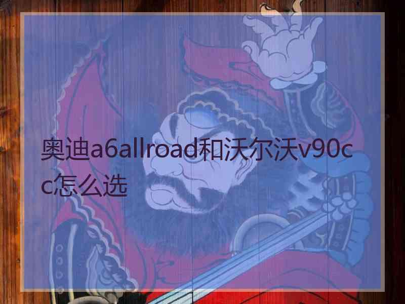 奥迪a6allroad和沃尔沃v90cc怎么选