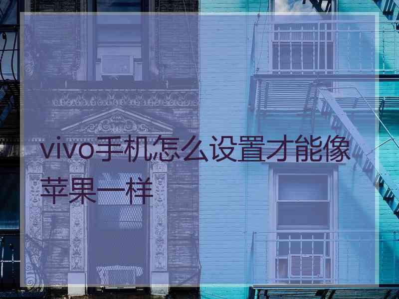 vivo手机怎么设置才能像苹果一样