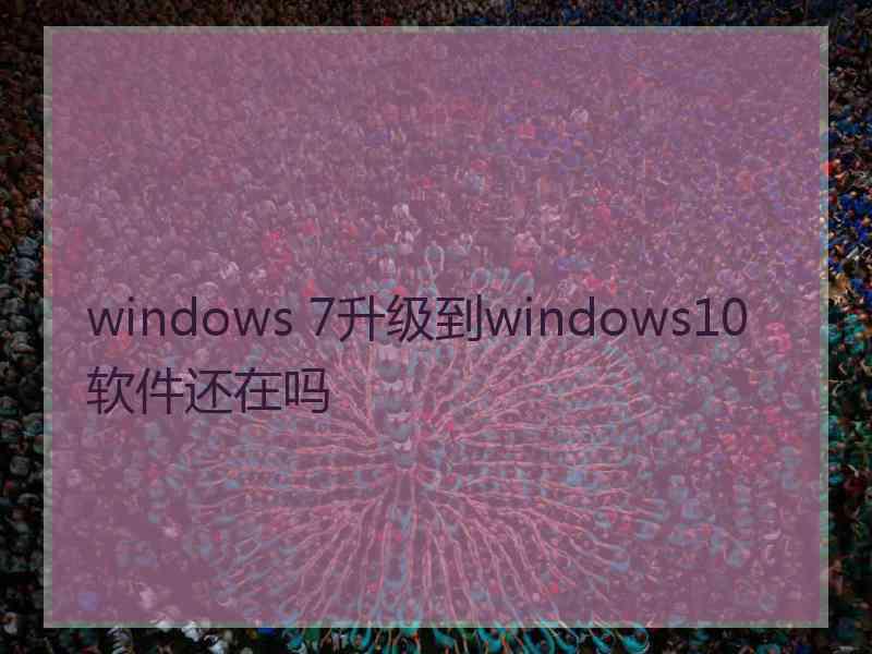 windows 7升级到windows10软件还在吗