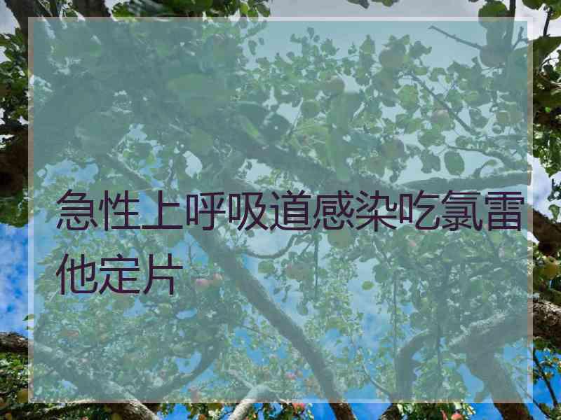 急性上呼吸道感染吃氯雷他定片