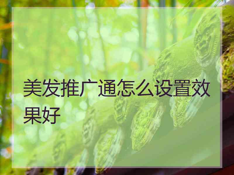 美发推广通怎么设置效果好