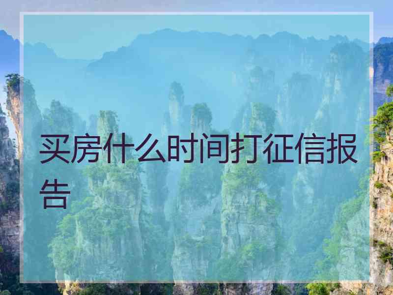 买房什么时间打征信报告