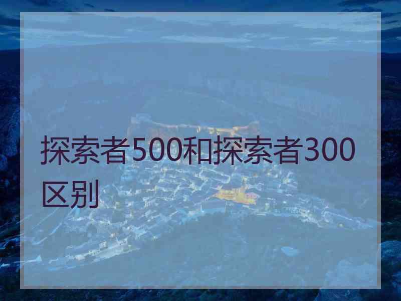 探索者500和探索者300区别