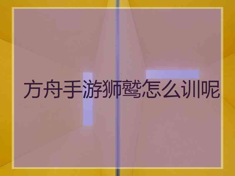 方舟手游狮鹫怎么训呢