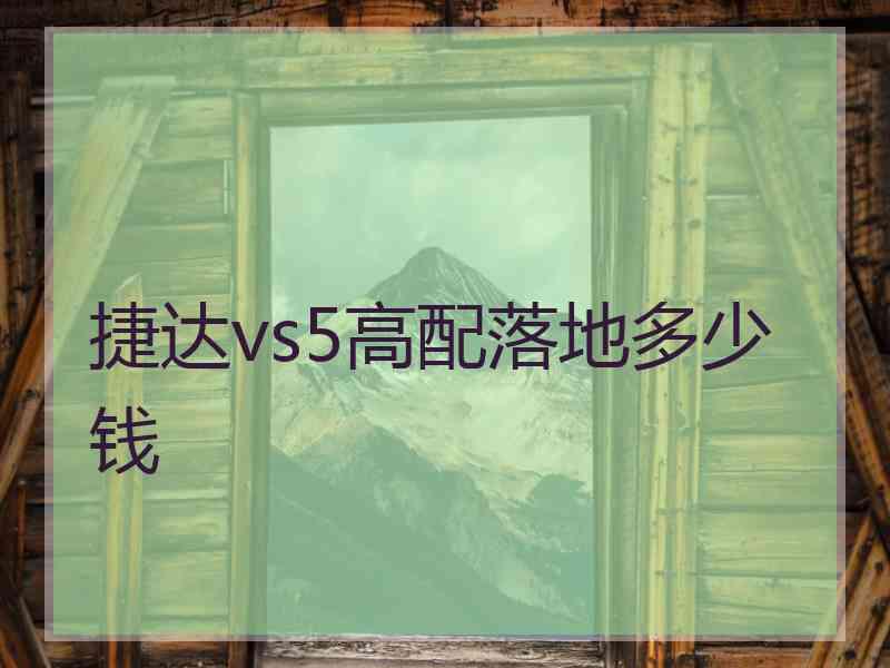 捷达vs5高配落地多少钱