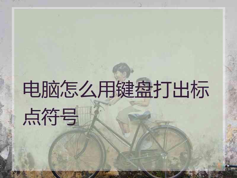 电脑怎么用键盘打出标点符号