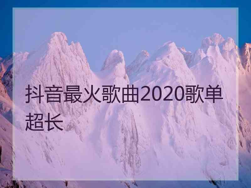 抖音最火歌曲2020歌单超长