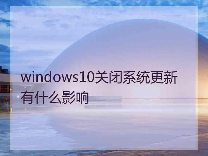 windows10关闭系统更新有什么影响