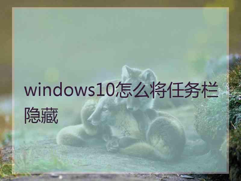 windows10怎么将任务栏隐藏