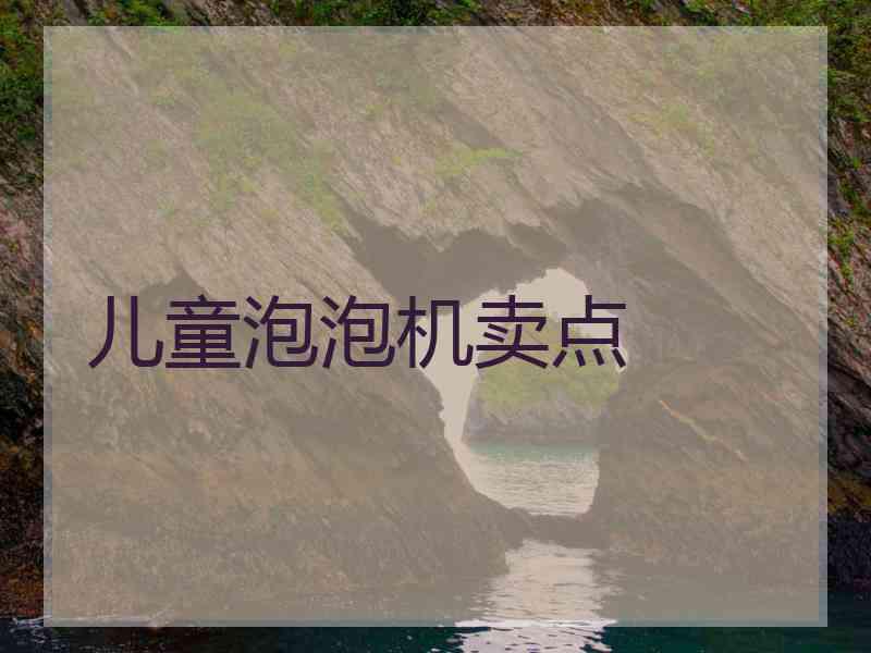 儿童泡泡机卖点