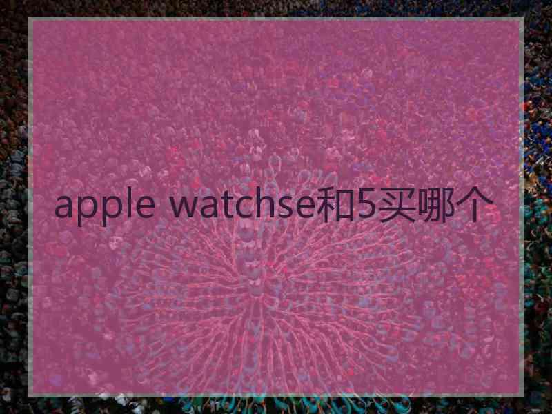 apple watchse和5买哪个