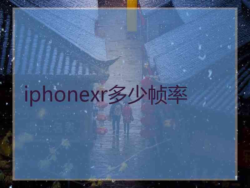 iphonexr多少帧率