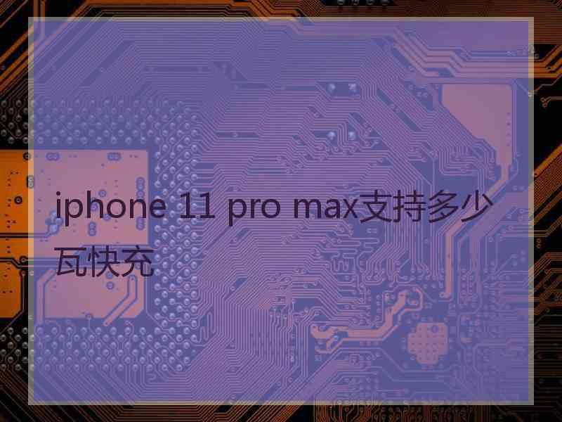 iphone 11 pro max支持多少瓦快充