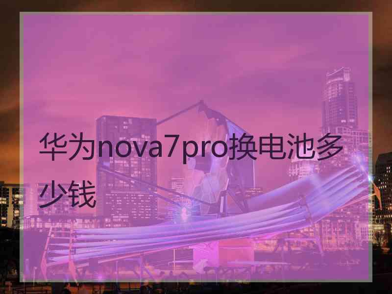 华为nova7pro换电池多少钱