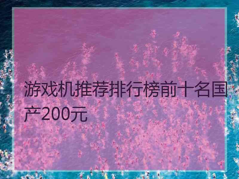 游戏机推荐排行榜前十名国产200元