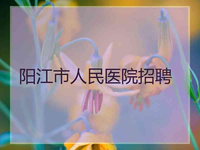 阳江市人民医院招聘