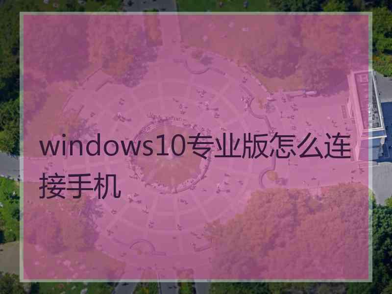 windows10专业版怎么连接手机