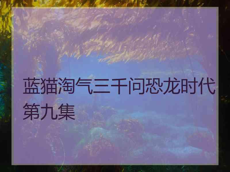 蓝猫淘气三千问恐龙时代第九集