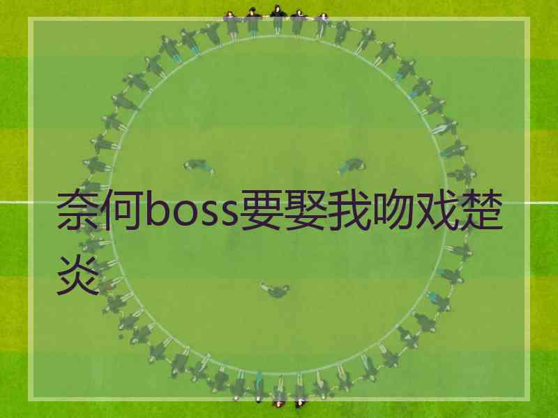 奈何boss要娶我吻戏楚炎