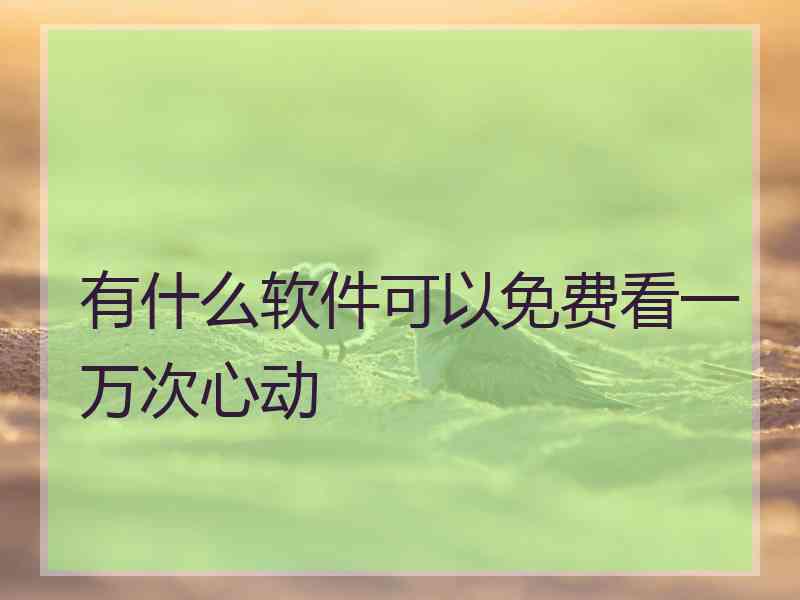 有什么软件可以免费看一万次心动