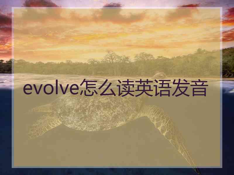 evolve怎么读英语发音