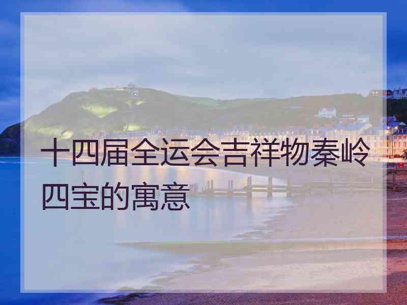 十四届全运会吉祥物秦岭四宝的寓意