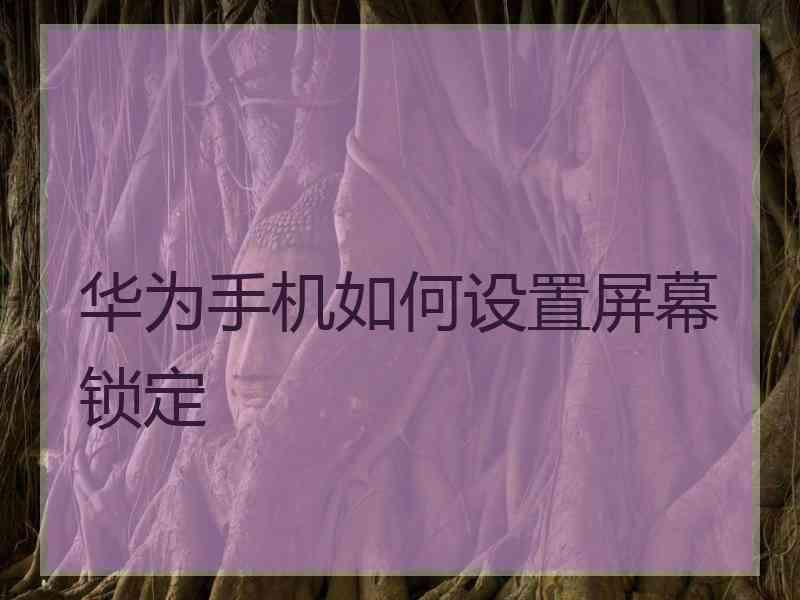 华为手机如何设置屏幕锁定