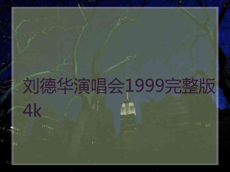 刘德华演唱会1999完整版 4k