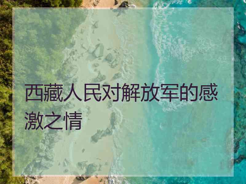 西藏人民对解放军的感激之情