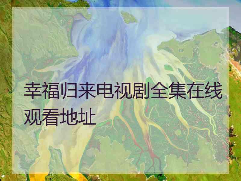 幸福归来电视剧全集在线观看地址