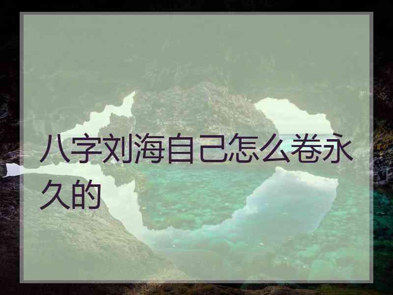 八字刘海自己怎么卷永久的