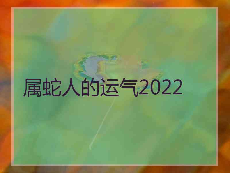 属蛇人的运气2022