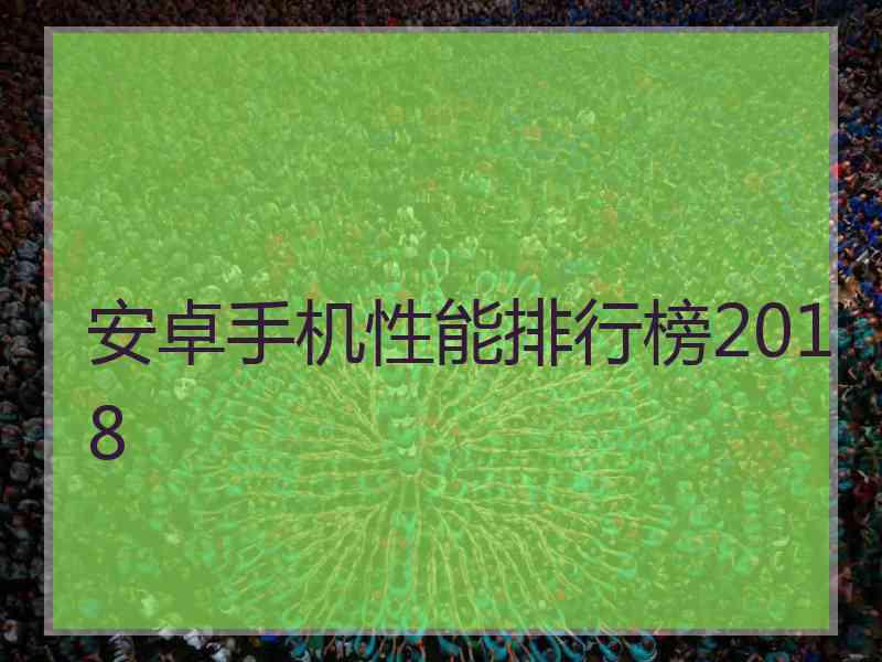 安卓手机性能排行榜2018