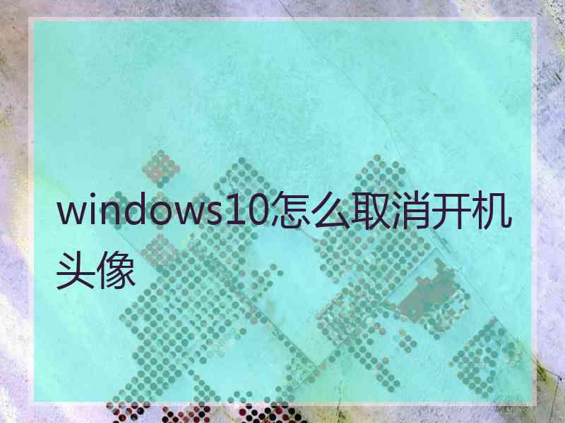 windows10怎么取消开机头像