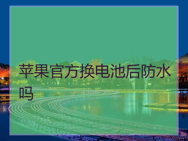 苹果官方换电池后防水吗