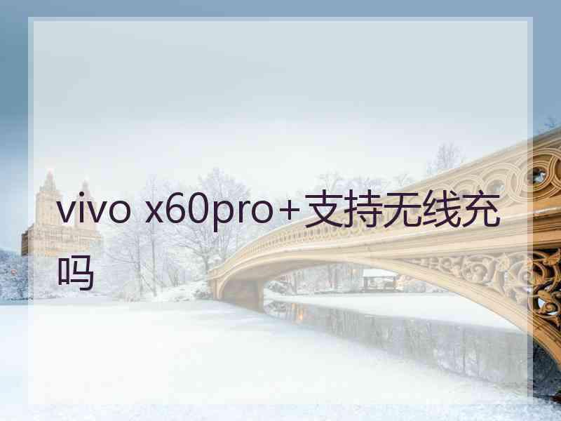 vivo x60pro+支持无线充吗