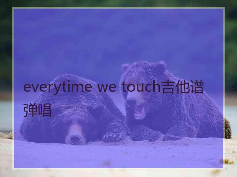 everytime we touch吉他谱弹唱