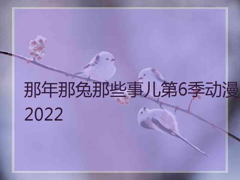 那年那兔那些事儿第6季动漫2022