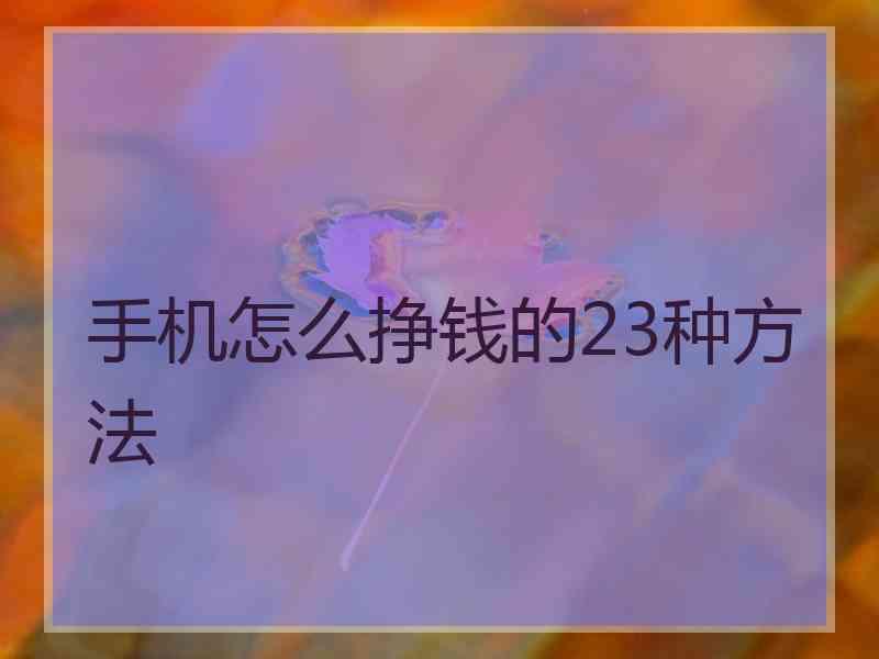 手机怎么挣钱的23种方法