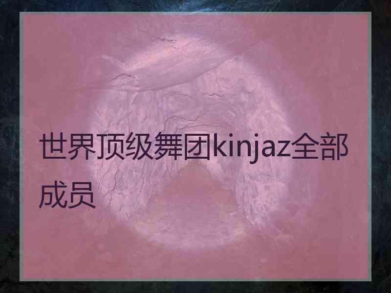 世界顶级舞团kinjaz全部成员