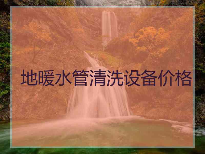 地暖水管清洗设备价格