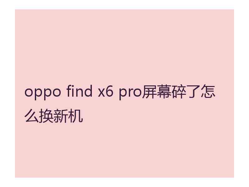 oppo find x6 pro屏幕碎了怎么换新机