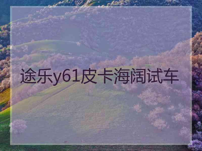 途乐y61皮卡海阔试车