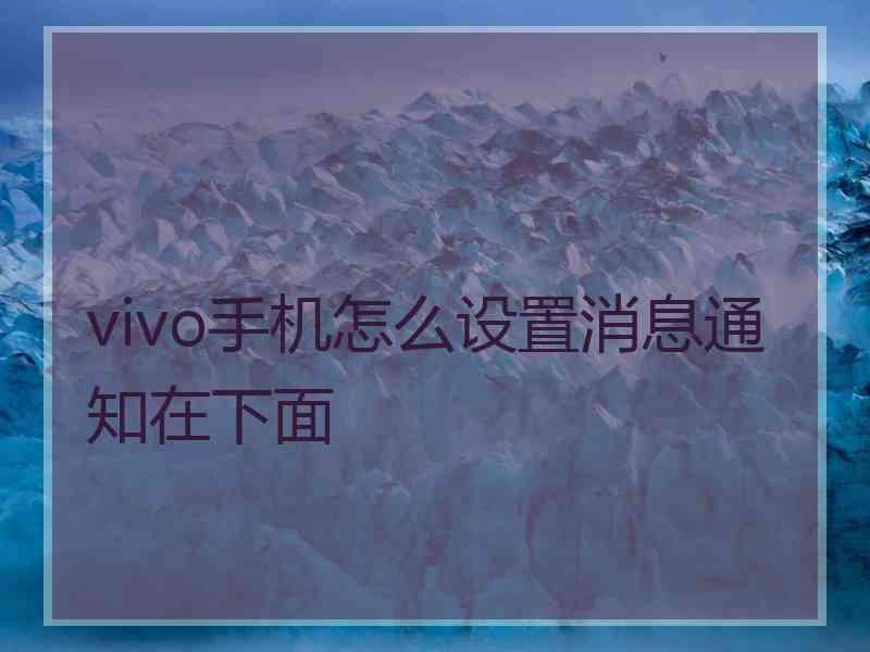 vivo手机怎么设置消息通知在下面