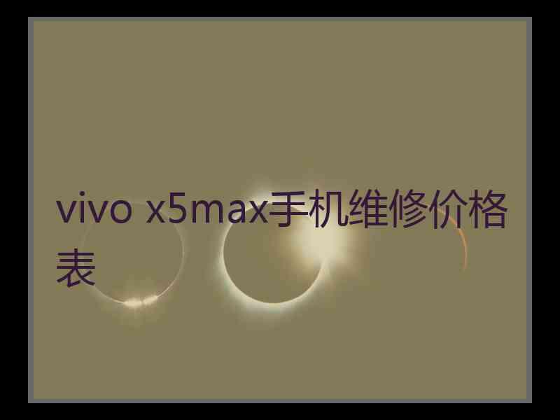 vivo x5max手机维修价格表