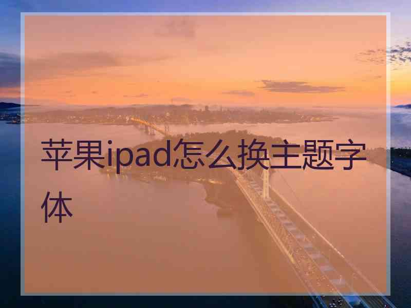 苹果ipad怎么换主题字体