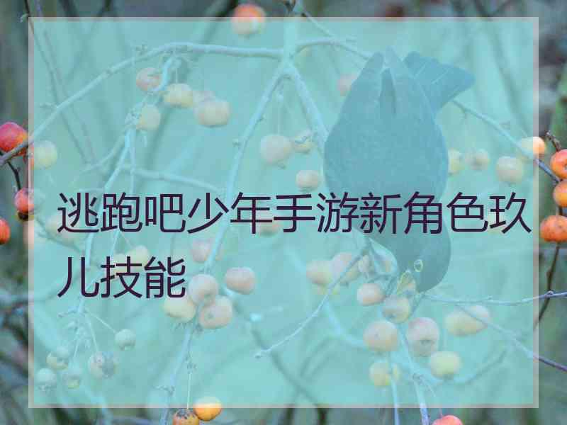 逃跑吧少年手游新角色玖儿技能